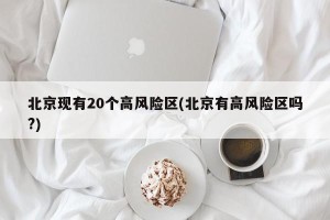 北京现有20个高风险区(北京有高风险区吗?)