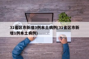 31省区市新增3例本土病例(31省区市新增1例本土病例)