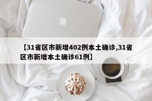 【31省区市新增402例本土确诊,31省区市新增本土确诊61例】