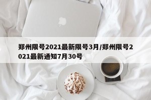 郑州限号2021最新限号3月/郑州限号2021最新通知7月30号