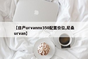 【日产urvannv350配置价位,尼桑urvan】