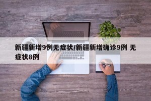 新疆新增9例无症状/新疆新增确诊9例 无症状8例