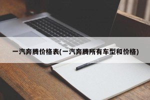 一汽奔腾价格表(一汽奔腾所有车型和价格)