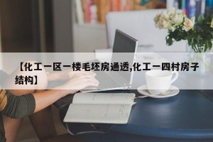 【化工一区一楼毛坯房通透,化工一四村房子结构】