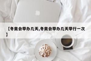 【冬奥会举办几天,冬奥会举办几天举行一次】