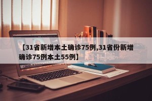 【31省新增本土确诊75例,31省份新增确诊75例本土55例】