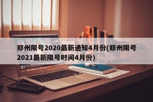 郑州限号2020最新通知4月份(郑州限号2021最新限号时间4月份)