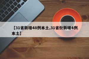 【31省新增48例本土,31省份新增4例本土】