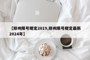 【郑州限号规定2019,郑州限号规定最新2024年】
