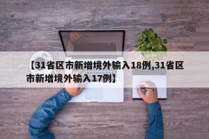 【31省区市新增境外输入18例,31省区市新增境外输入17例】