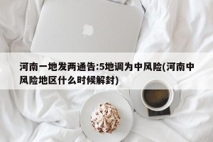 河南一地发两通告:5地调为中风险(河南中风险地区什么时候解封)