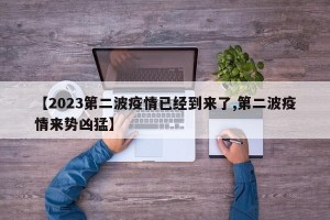 【2023第二波疫情已经到来了,第二波疫情来势凶猛】