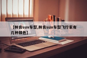 【林肯suv车型,林肯suv车型飞行家有几种颜色】