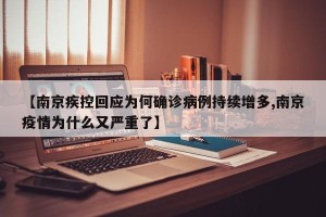 【南京疾控回应为何确诊病例持续增多,南京疫情为什么又严重了】