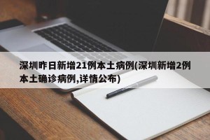 深圳昨日新增21例本土病例(深圳新增2例本土确诊病例,详情公布)