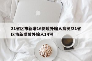 31省区市新增16例境外输入病例/31省区市新增境外输入14例