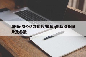 奥迪q5l价格及图片/奥迪q5l价格及图片及参数