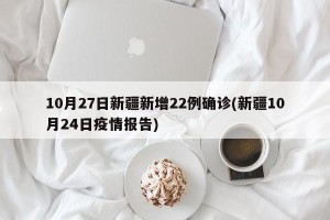 10月27日新疆新增22例确诊(新疆10月24日疫情报告)