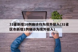31省新增10例确诊均为境外输入(31省区市新增1例确诊为境外输入)