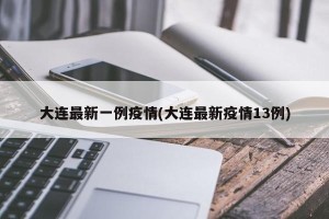 大连最新一例疫情(大连最新疫情13例)