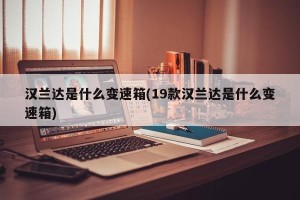 汉兰达是什么变速箱(19款汉兰达是什么变速箱)