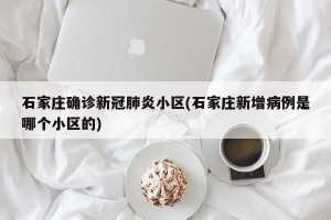 石家庄确诊新冠肺炎小区(石家庄新增病例是哪个小区的)