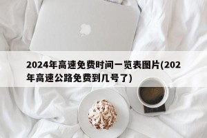 2024年高速免费时间一览表图片(202年高速公路免费到几号了)