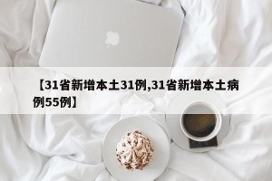【31省新增本土31例,31省新增本土病例55例】