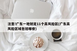 注意!广东一地划定11个高风险区(广东高风险区域包括哪些)