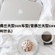 雪佛兰大型suv车型(雪佛兰大型suv车型叫什么)