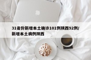 31省份新增本土确诊101例陕西92例/新增本土病例陕西