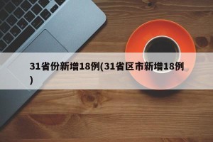 31省份新增18例(31省区市新增18例)