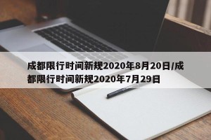 成都限行时间新规2020年8月20日/成都限行时间新规2020年7月29日