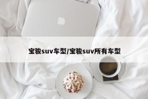宝骏suv车型/宝骏suv所有车型