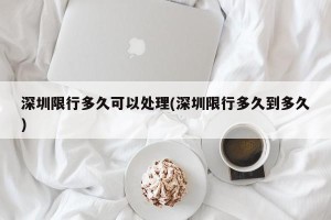 深圳限行多久可以处理(深圳限行多久到多久)