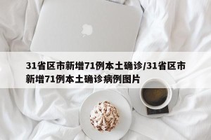 31省区市新增71例本土确诊/31省区市新增71例本土确诊病例图片