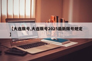 【大连限号,大连限号2025最新限号规定】