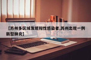 【苏州多区域发现阳性感染者,苏州出现一例新型肺炎】