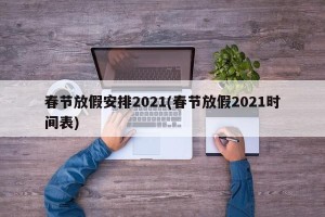 春节放假安排2021(春节放假2021时间表)