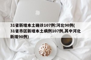 31省新增本土确诊107例:河北90例(31省市区新增本土病例107例,其中河北新增90例)