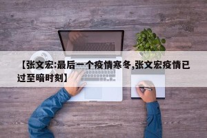 【张文宏:最后一个疫情寒冬,张文宏疫情已过至暗时刻】