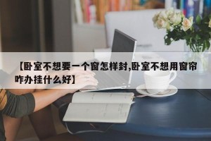 【卧室不想要一个窗怎样封,卧室不想用窗帘咋办挂什么好】