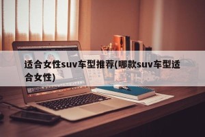适合女性suv车型推荐(哪款suv车型适合女性)