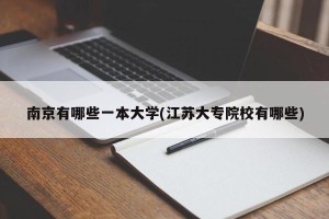 南京有哪些一本大学(江苏大专院校有哪些)