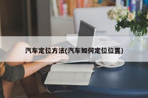 汽车定位方法(汽车如何定位位置)