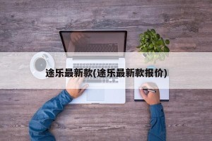 途乐最新款(途乐最新款报价)