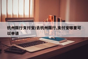 杭州限行支付宝/去杭州限行,支付宝哪里可以申请