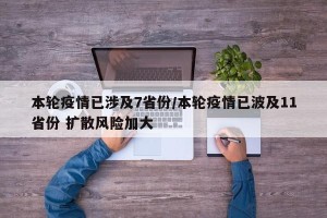 本轮疫情已涉及7省份/本轮疫情已波及11省份 扩散风险加大
