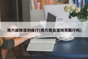 周六调休深圳限行(周六周日深圳市限行吗)