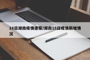 18日湖南疫情速报/湖南18日疫情新增情况